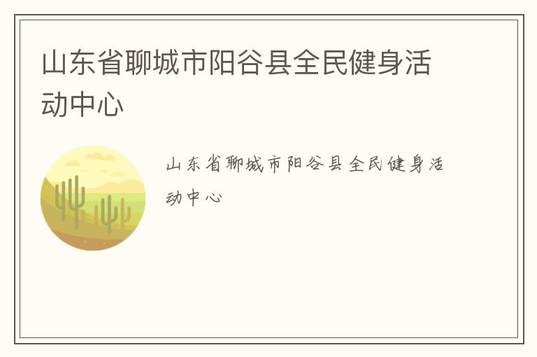 山東省聊城市陽(yáng)谷縣全民健身活動(dòng)中心