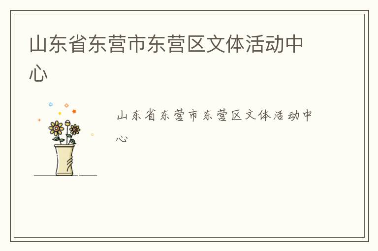 山東省東營(yíng)市東營(yíng)區(qū)文體活動(dòng)中心