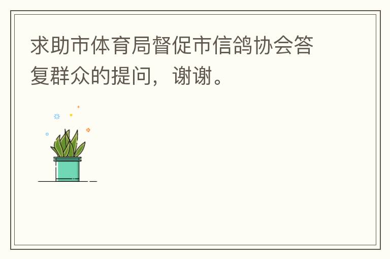 求助市體育局督促市信鴿協(xié)會答復(fù)群眾的提問，謝謝。