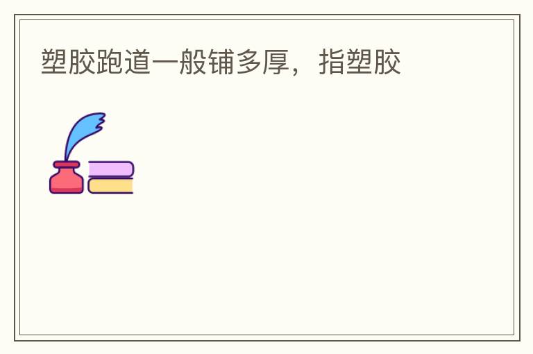 塑膠跑道一般鋪多厚，指塑膠