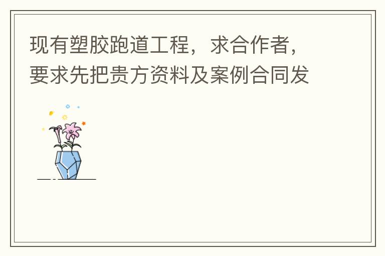 現(xiàn)有塑膠跑道工程，求合作者，要求先把貴方資料及案例合同發(fā)到我郵箱553577727@qq.com我會(huì)盡快聯(lián)系您。