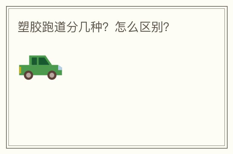 塑膠跑道分幾種？怎么區(qū)別？