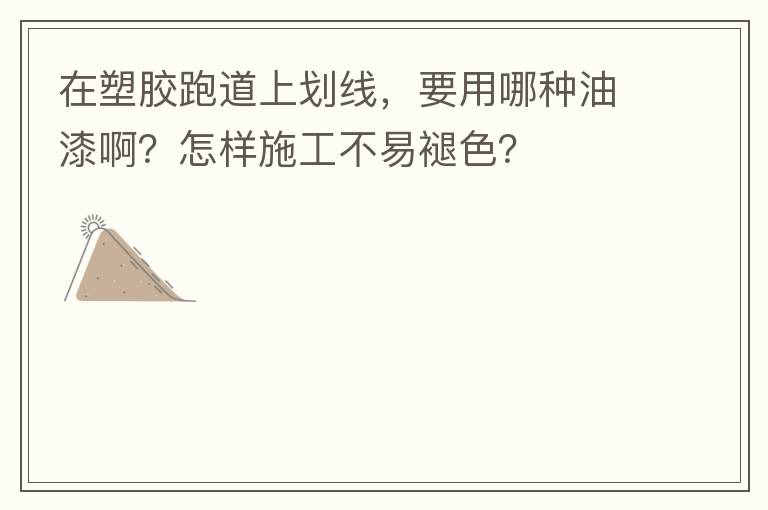 在塑膠跑道上劃線，要用哪種油漆啊？怎樣施工不易褪色？