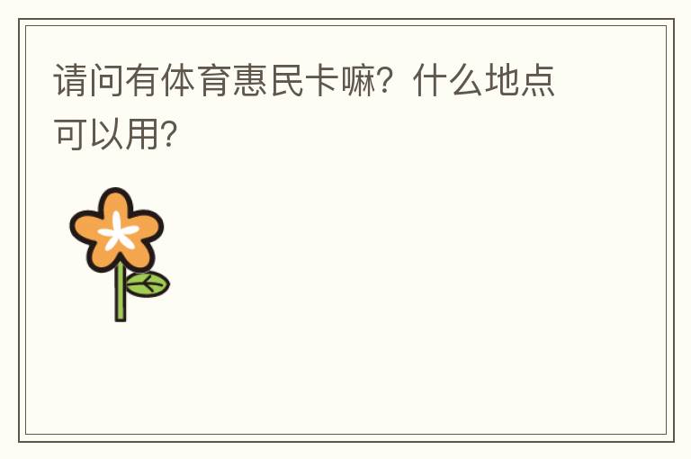 請問有體育惠民卡嘛？什么地點可以用？