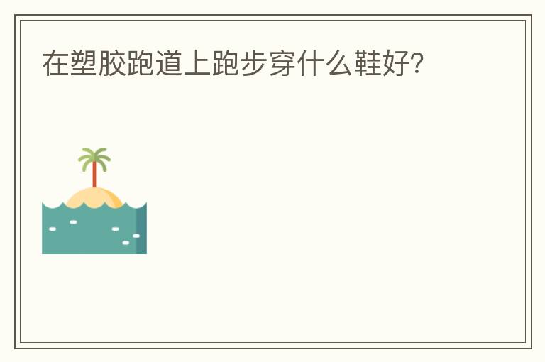 在塑膠跑道上跑步穿什么鞋好？