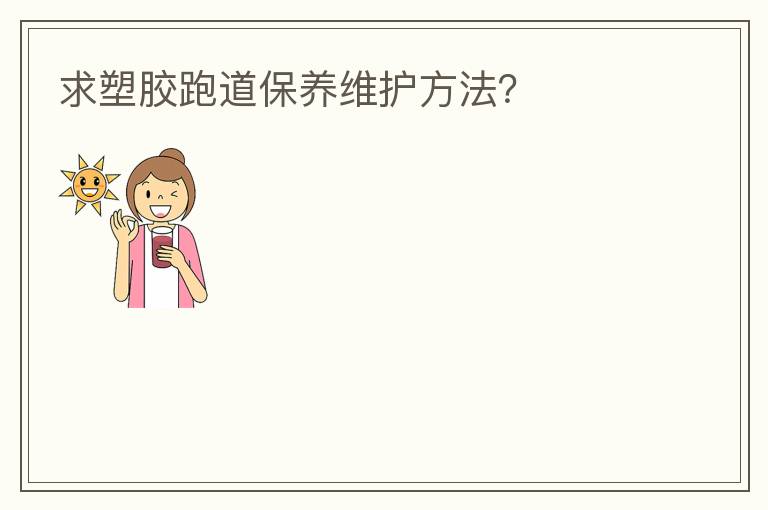 求塑膠跑道保養(yǎng)維護方法？