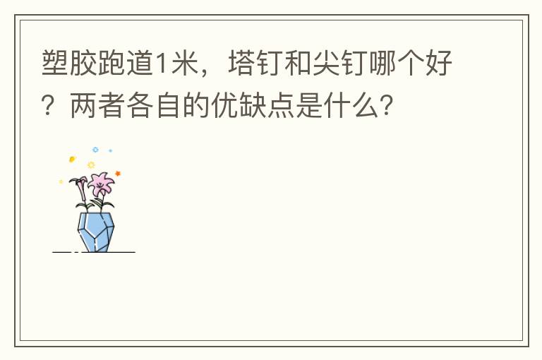 塑膠跑道1米，塔釘和尖釘哪個好？兩者各自的優(yōu)缺點(diǎn)是什么？