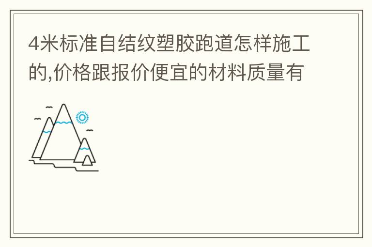 4米標準自結紋塑膠跑道怎樣施工的,價格跟報價便宜的材料質(zhì)量有保證嗎？
