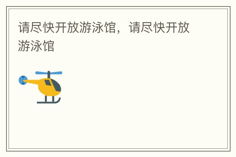 請(qǐng)盡快開放游泳館，請(qǐng)盡快開放游泳館