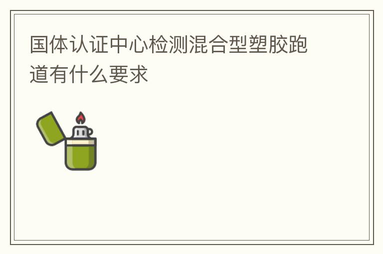 國體認證中心檢測混合型塑膠跑道有什么要求