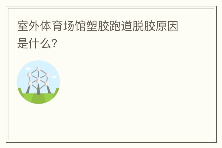 室外體育場(chǎng)館塑膠跑道脫膠原因是什么？