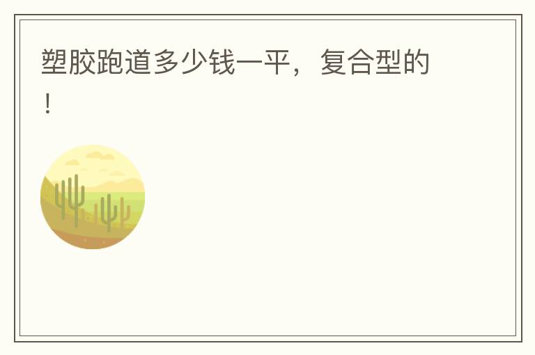 塑膠跑道多少錢一平，復(fù)合型的！