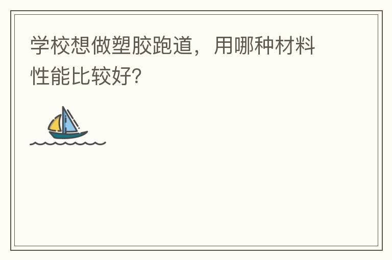 學(xué)校想做塑膠跑道，用哪種材料性能比較好？