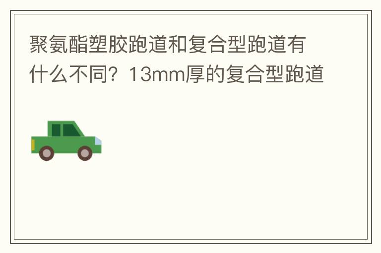 聚氨酯塑膠跑道和復合型跑道有什么不同？13mm厚的復合型跑道價格多少？