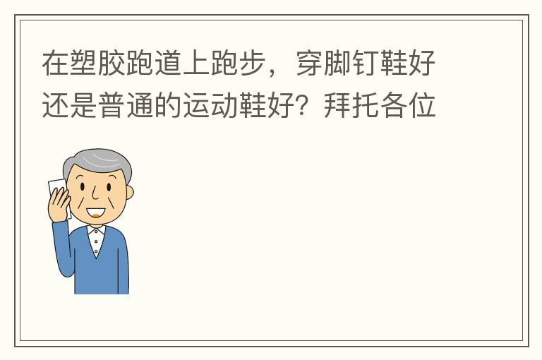 在塑膠跑道上跑步，穿腳釘鞋好還是普通的運動鞋好？拜托各位大神