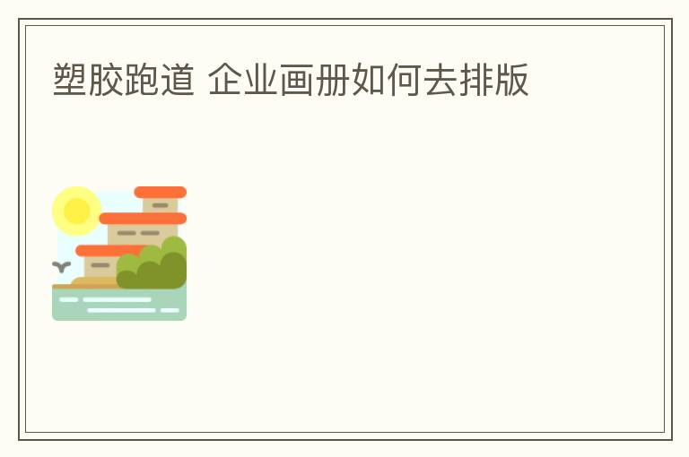 塑膠跑道?企業(yè)畫冊如何去排版