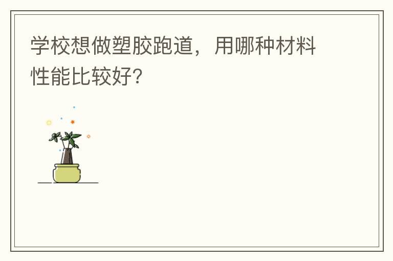 學校想做塑膠跑道，用哪種材料性能比較好?