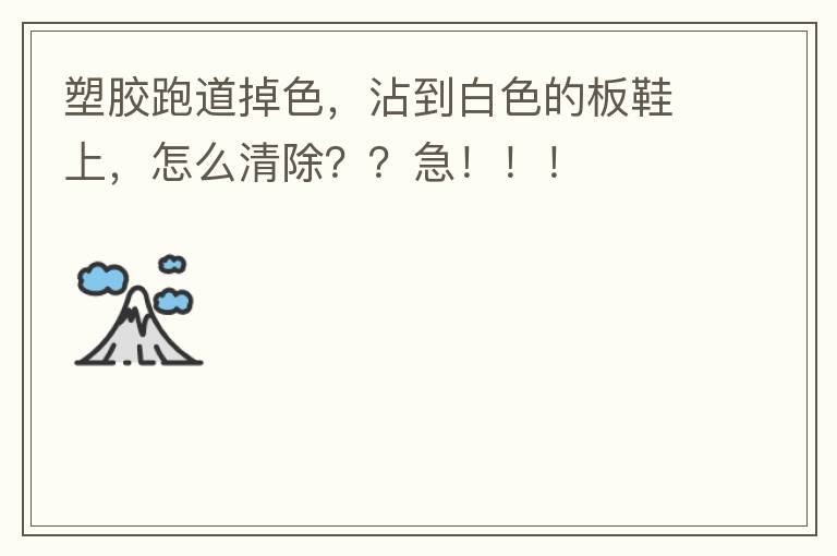 塑膠跑道掉色，沾到白色的板鞋上，怎么清除？？急?。?！