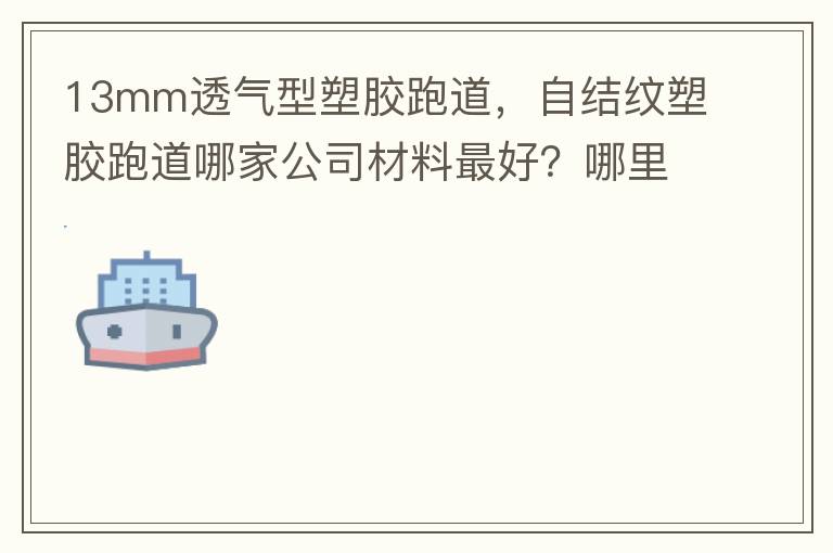13mm透氣型塑膠跑道，自結(jié)紋塑膠跑道哪家公司材料最好？哪里供應(yīng)球場材料，環(huán)保地坪材料？