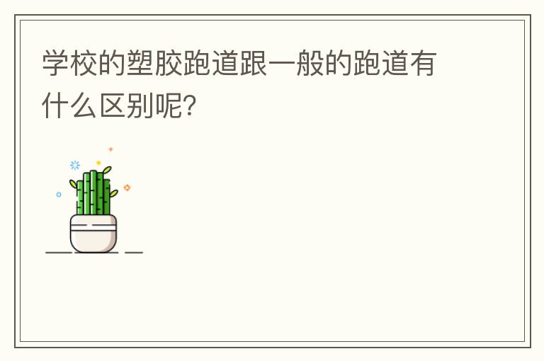 學(xué)校的塑膠跑道跟一般的跑道有什么區(qū)別呢？