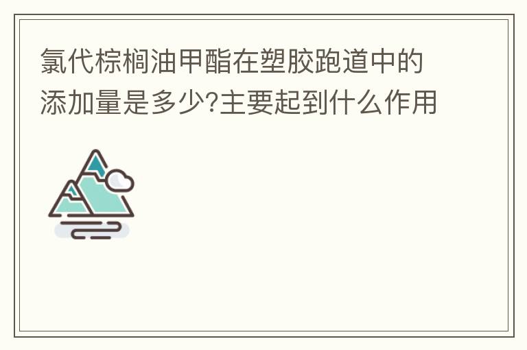 氯代棕櫚油甲酯在塑膠跑道中的添加量是多少?主要起到什么作用？