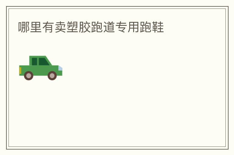 哪里有賣(mài)塑膠跑道專用跑鞋