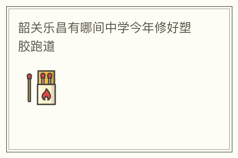 韶關樂昌有哪間中學今年修好塑膠跑道