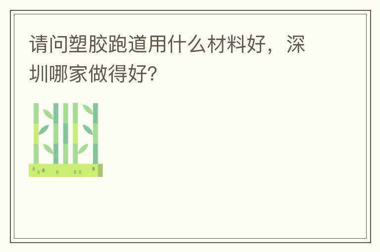 請(qǐng)問塑膠跑道用什么材料好，深圳哪家做得好？