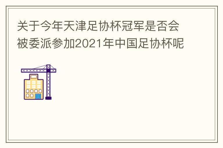 關(guān)于今年天津足協(xié)杯冠軍是否會被委派參加2021年中國足協(xié)杯呢？