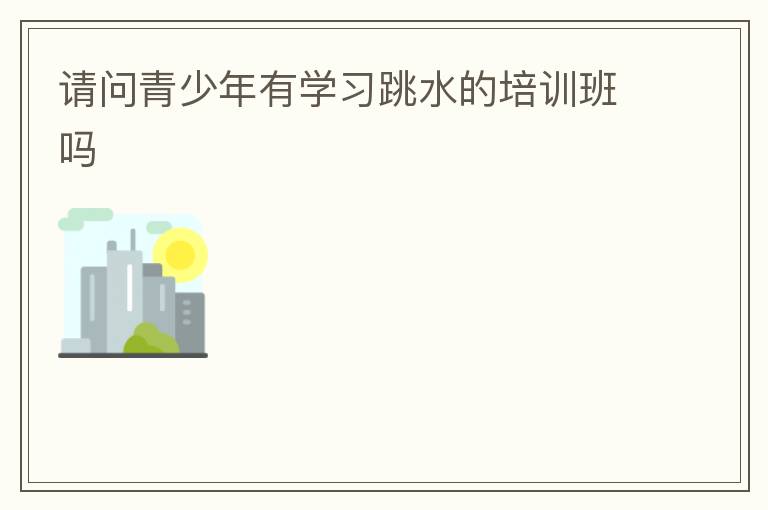 請問青少年有學習跳水的培訓班嗎
