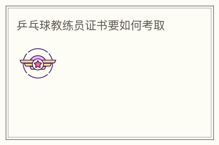 乒乓球教練員證書(shū)要如何考取