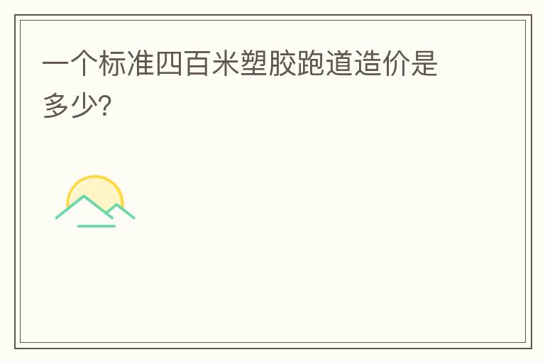 一個(gè)標(biāo)準(zhǔn)四百米塑膠跑道造價(jià)是多少？