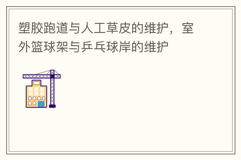 塑膠跑道與人工草皮的維護(hù)，室外籃球架與乒乓球岸的維護(hù)