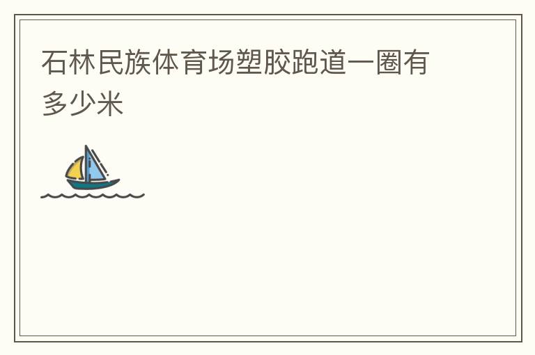 石林民族體育場(chǎng)塑膠跑道一圈有多少米