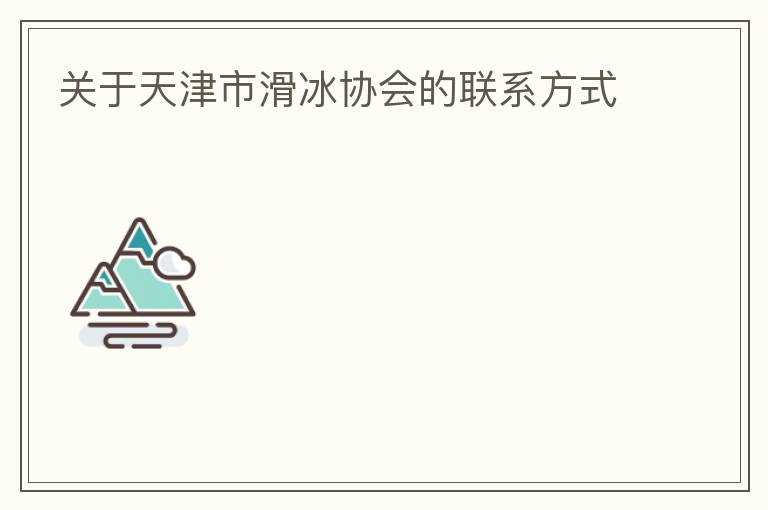 關(guān)于天津市滑冰協(xié)會的聯(lián)系方式