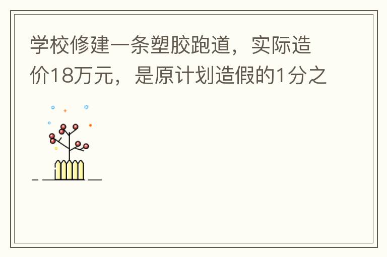 學校修建一條塑膠跑道，實際造價18萬元，是原計劃造假的1分之9。原計劃造價多少萬元？