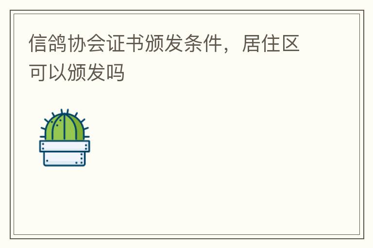 信鴿協(xié)會(huì)證書頒發(fā)條件，居住區(qū)可以頒發(fā)嗎