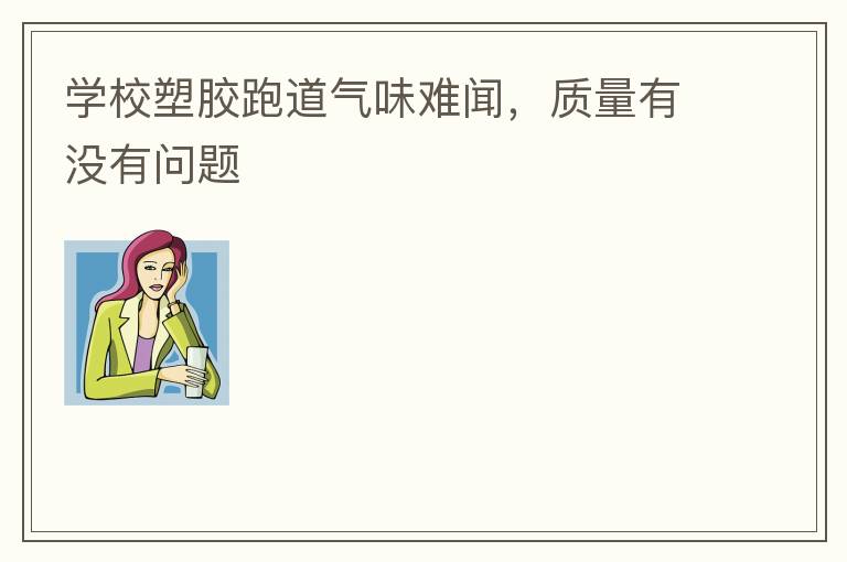 學(xué)校塑膠跑道氣味難聞，質(zhì)量有沒有問題