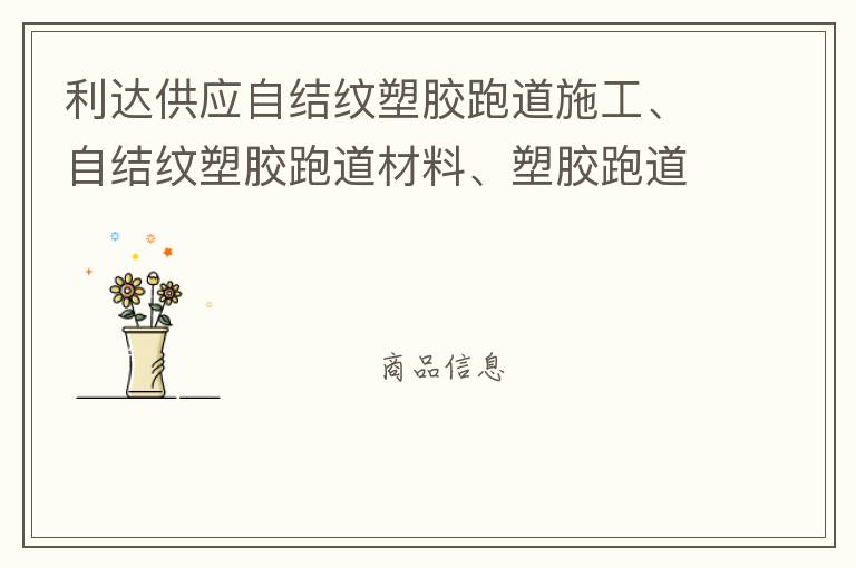 利達(dá)供應(yīng)自結(jié)紋塑膠跑道施工、自結(jié)紋塑膠跑道材料、塑膠跑道材料廠家