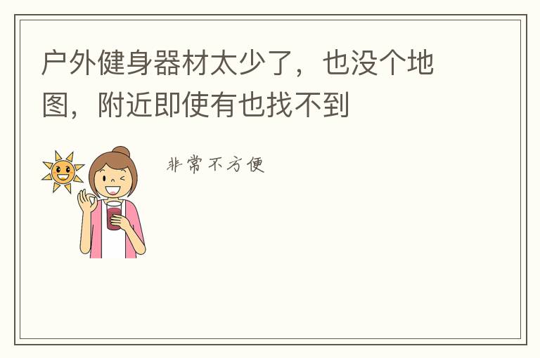 戶外健身器材太少了，也沒(méi)個(gè)地圖，附近即使有也找不到