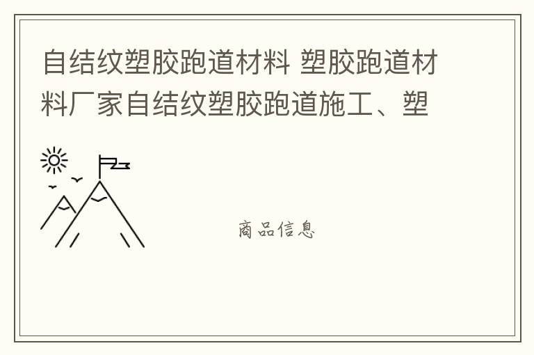 自結(jié)紋塑膠跑道材料 塑膠跑道材料廠家自結(jié)紋塑膠跑道施工、塑膠跑道施工方案惠州塑膠跑道施工膠跑道施工注意事項水性塑膠跑道