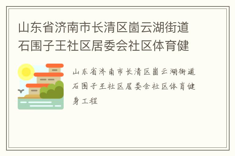 山東省濟(jì)南市長清區(qū)崮云湖街道石圍子王社區(qū)居委會社區(qū)體育健身工程