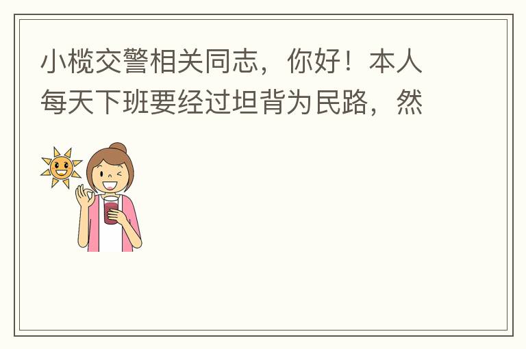 小欖交警相關(guān)同志，你好！本人每天下班要經(jīng)過坦背為民路，然后轉(zhuǎn)蓮園路，，但每次都要排上好幾百米，五六個紅綠燈才能過去。原因是作為直行及左轉(zhuǎn)的綠燈時間設(shè)置太短，估計不到二十秒鐘。從為民路直行到G105國道