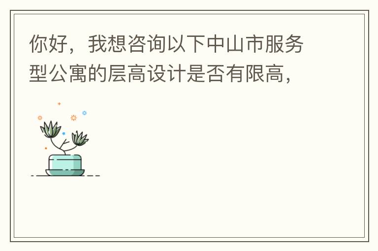 你好，我想咨詢以下中山市服務型公寓的層高設計是否有限高，查閱了《中山市國土空間規(guī)劃技術標準與準則》（2019版），但是里面沒有詳細規(guī)定公寓的層高，特此咨詢，如果有相關文件知道，請告知，感謝。