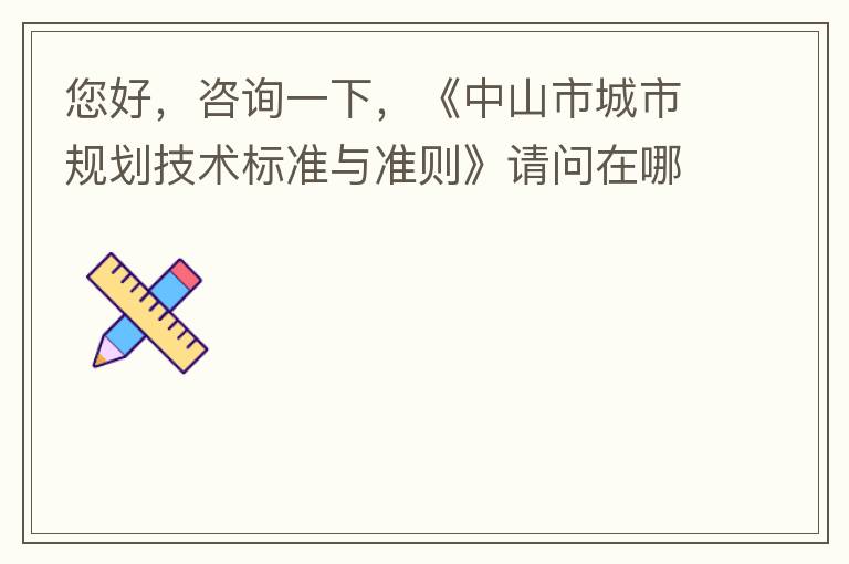 您好，咨詢(xún)一下，《中山市城市規(guī)劃技術(shù)標(biāo)準(zhǔn)與準(zhǔn)則》請(qǐng)問(wèn)在哪個(gè)官網(wǎng)什么路徑可以找到公示的原文？要現(xiàn)行有效的文件，不要失效過(guò)期的文件。