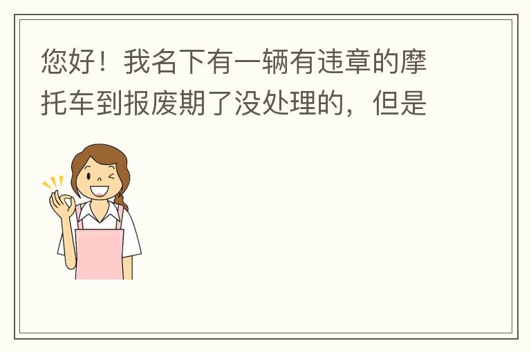您好！我名下有一輛有違章的摩托車到報(bào)廢期了沒處理的，但是我這兩天買了一輛新的小汽車，所以我想問問這種情況能給我上牌嗎？