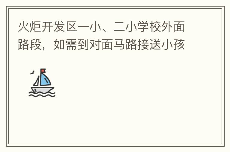 火炬開發(fā)區(qū)一小、二小學(xué)校外面路段，如需到對面馬路接送小孩，要繞一大圈，非常不方便。況且那里有兩個小學(xué)，1個幼兒園，人員非常擁擠，交通設(shè)計不合理。建議在中山港大道張家邊公園天橋那里設(shè)個人行道到馬路對面，
