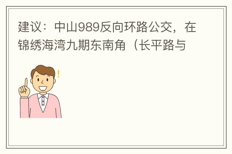 建議：中山989反向環(huán)路公交，在錦繡海灣九期東南角（長(zhǎng)平路與新灣七路北延線交叉口）設(shè)一個(gè)站，以便九期居民來(lái)往珠海北站。