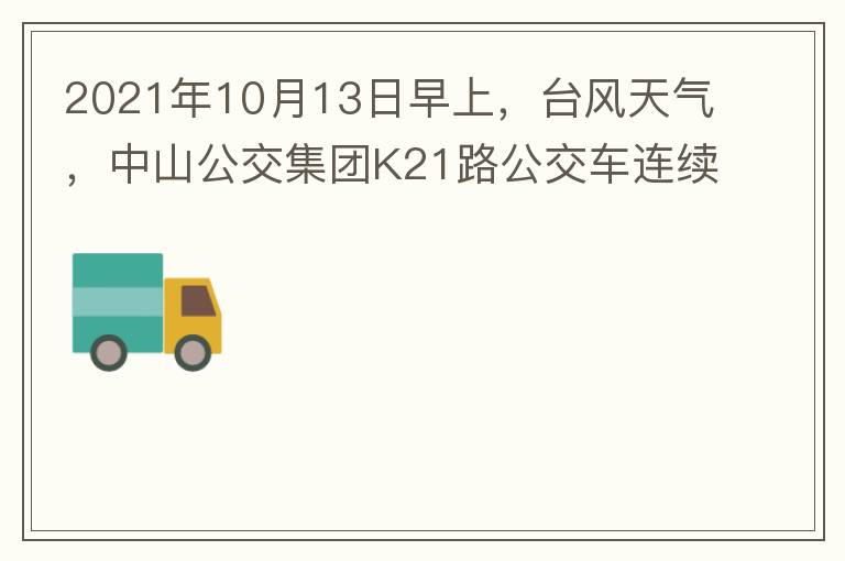 2021年10月13日早上，臺(tái)風(fēng)天氣，中山公交集團(tuán)K21路公交車連續(xù)取消了兩班車，一到站臺(tái)，屏幕顯示下趟班車6：42分，但沒(méi)有班車到，過(guò)點(diǎn)后，然后屏幕顯示下趟班車6：53分， 6：53分前有輛班車到，