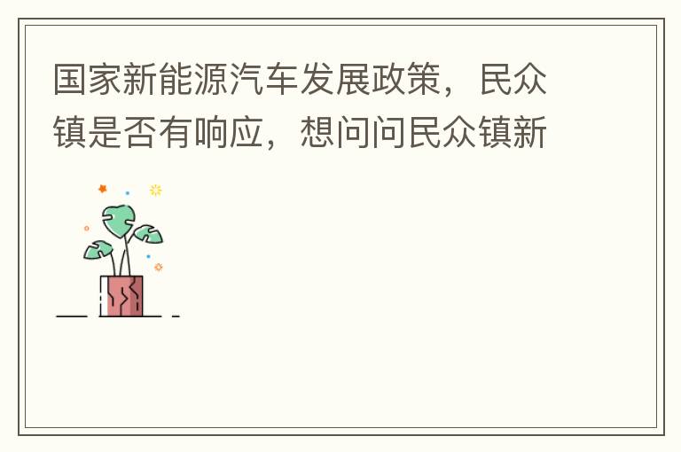 國家新能源汽車發(fā)展政策，民眾鎮(zhèn)是否有響應(yīng)，想問問民眾鎮(zhèn)新能源汽車充電樁在2022年-2023年有無計劃新增，民眾鎮(zhèn)最大的小區(qū)麗豪小區(qū)眾多新能源車車主均抱怨小區(qū)沒有充電條件，民眾鎮(zhèn)充電條件也便利，現(xiàn)有的